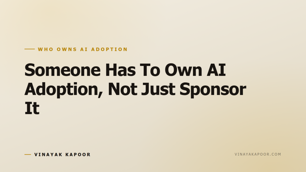 Someone Has To Own AI Adoption, Not Just Sponsor It