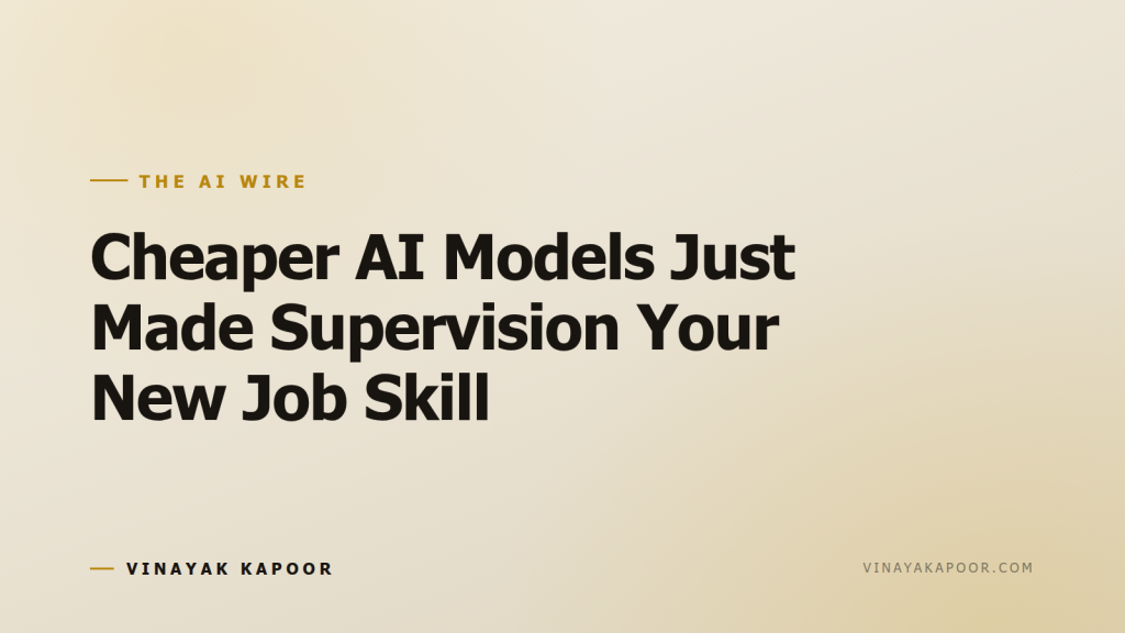 Cheaper AI Models Just Made Supervision Your New Job Skill
