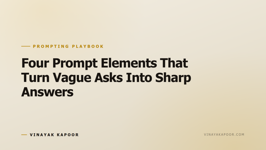 Four Prompt Elements That Turn Vague Asks Into Sharp Answers
